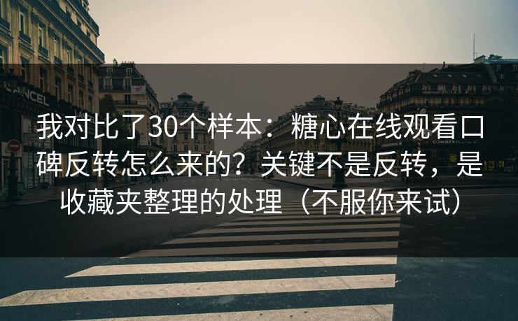 我对比了30个样本：糖心在线观看口碑反转怎么来的？关键不是反转，是收藏夹整理的处理（不服你来试）