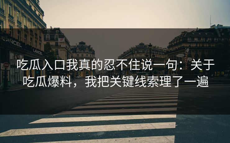 吃瓜入口我真的忍不住说一句：关于吃瓜爆料，我把关键线索理了一遍